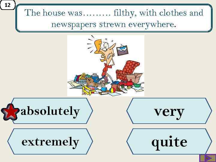 12 The house was……… filthy, with clothes and newspapers strewn everywhere. absolutely very extremely