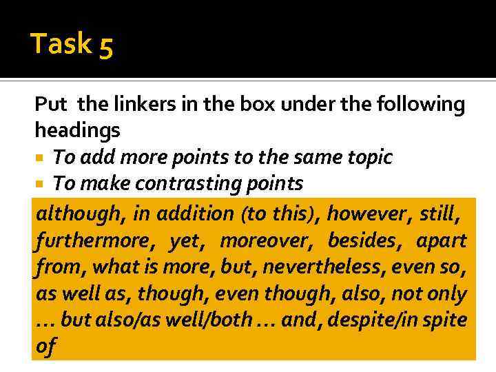 Task 5 Put the linkers in the box under the following headings To add