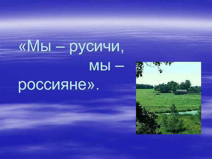  «Мы – русичи, мы – россияне» . 