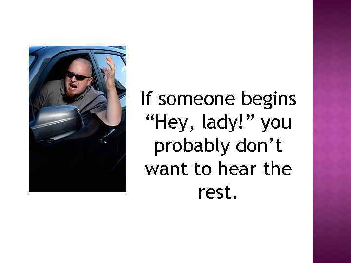 If someone begins “Hey, lady!” you probably don’t want to hear the rest. 