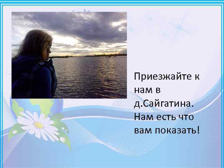 Приезжайте к нам в д. Сайгатина. Нам есть что вам показать! 