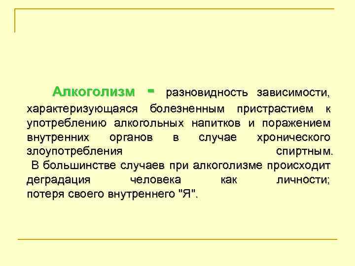 Алкоголизм - разновидность зависимости, характеризующаяся болезненным пристрастием к употреблению алкогольных напитков и поражением внутренних