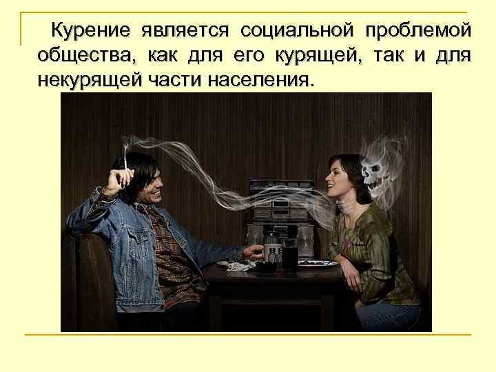 Курение является социальной проблемой общества, как для его курящей, так и для некурящей части