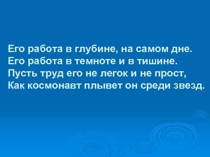Его работа в глубине, на самом дне. Его работа в темноте и в тишине.