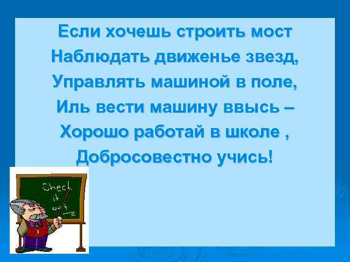 Если хочешь строить мост Наблюдать движенье звезд, Управлять машиной в поле, Иль вести машину