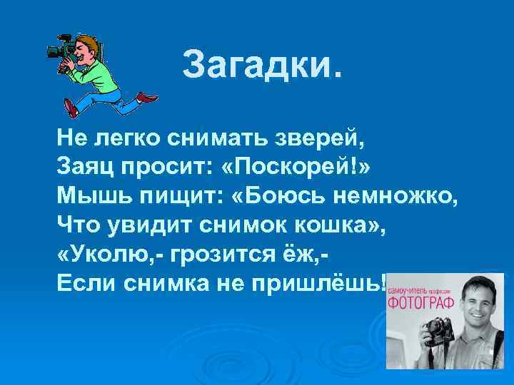 Загадки. Не легко снимать зверей, Заяц просит: «Поскорей!» Мышь пищит: «Боюсь немножко, Что увидит