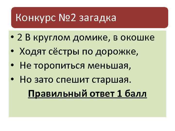 Конкурс № 2 загадка • 2 В круглом домике, в окошке • Ходят сёстры