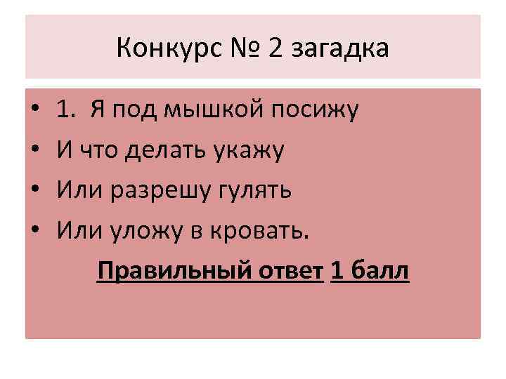 Конкурс № 2 загадка • • 1. Я под мышкой посижу И что делать