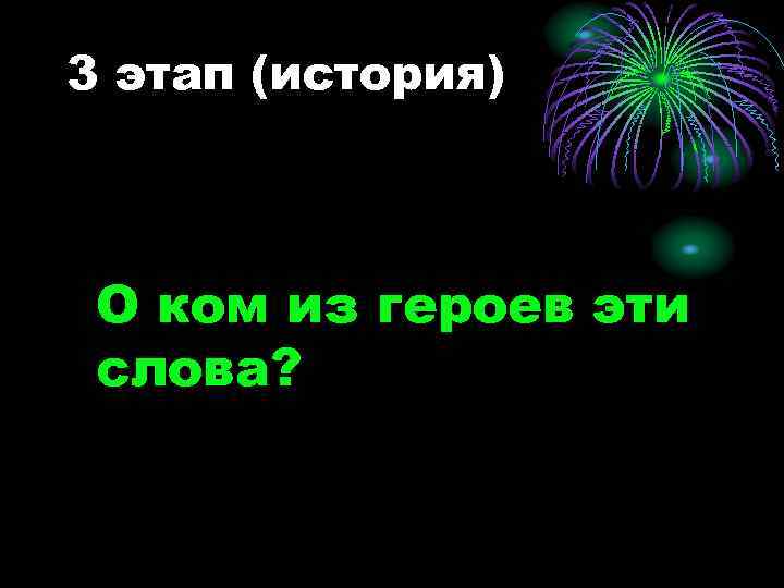3 этап (история) О ком из героев эти слова? 