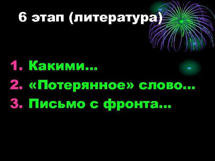 6 этап (литература) 1. Какими… 2. «Потерянное» слово… 3. Письмо с фронта… 