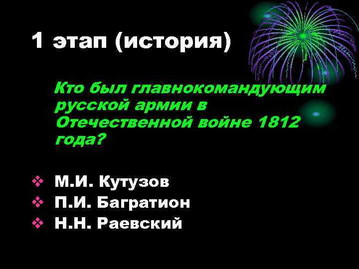 1 этап (история) Кто был главнокомандующим русской армии в Отечественной войне 1812 года? v