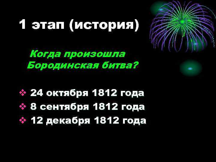 1 этап (история) Когда произошла Бородинская битва? v 24 октября 1812 года v 8