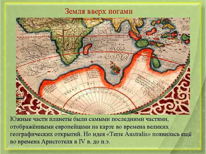 Земля вверх ногами Южные части планеты были самыми последними частями, отображёнными европейцами на карте