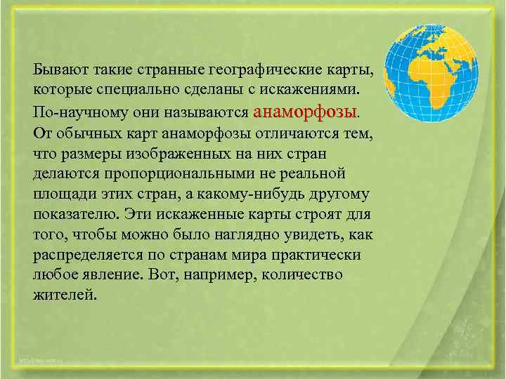 Бывают такие странные географические карты, которые специально сделаны с искажениями. По-научному они называются анаморфозы.