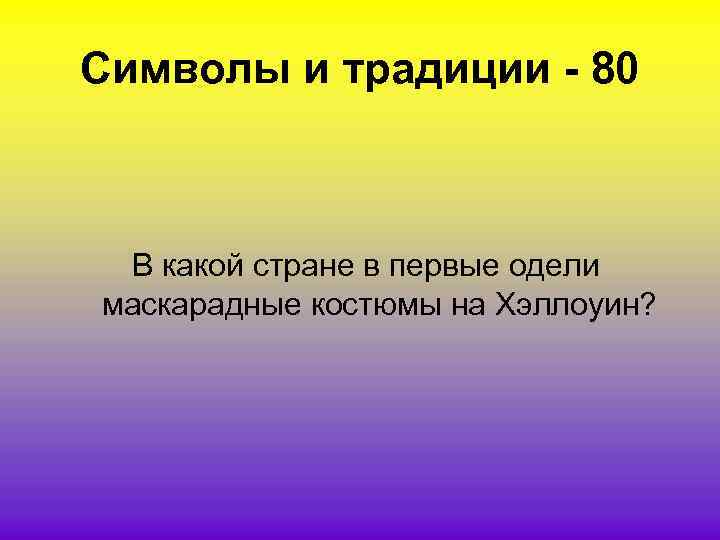 Символы и традиции - 80 В какой стране в первые одели маскарадные костюмы на