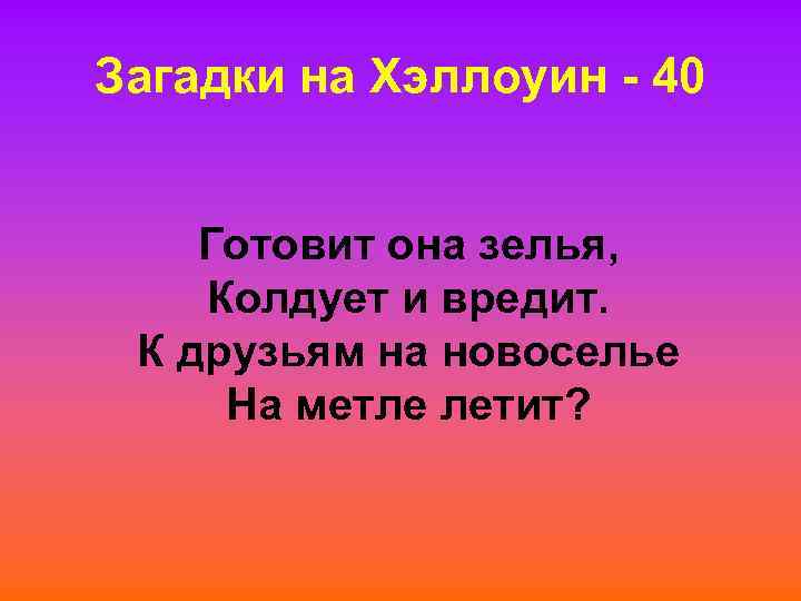 Загадки на Хэллоуин - 40 Готовит она зелья, Колдует и вредит. К друзьям на