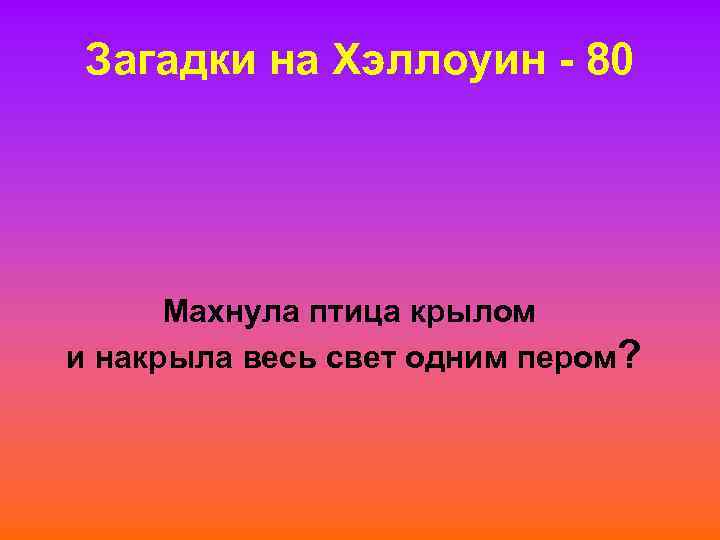 Загадки на Хэллоуин - 80 Махнула птица крылом и накрыла весь свет одним пером?