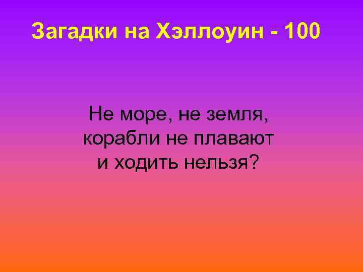 Загадки на Хэллоуин - 100 Не море, не земля, корабли не плавают и ходить