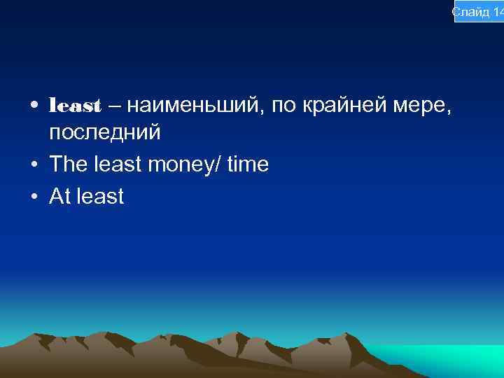 Слайд 14 • least – наименьший, по крайней мере, последний • The least money/