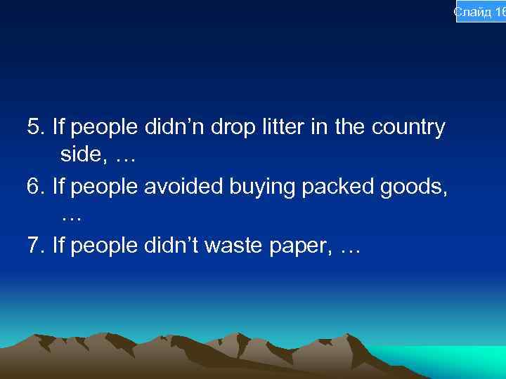 Слайд 16 5. If people didn’n drop litter in the country side, … 6.