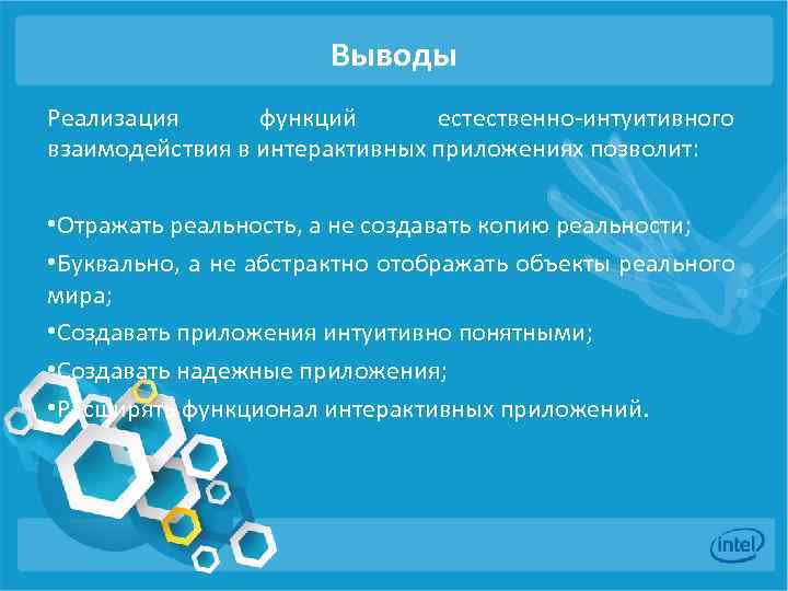 Выводы Реализация функций естественно-интуитивного взаимодействия в интерактивных приложениях позволит: • Отражать реальность, а не