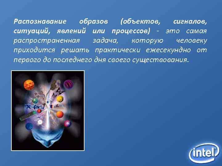 Распознавание образов (объектов, сигналов, ситуаций, явлений или процессов) - это самая распространенная задача, которую