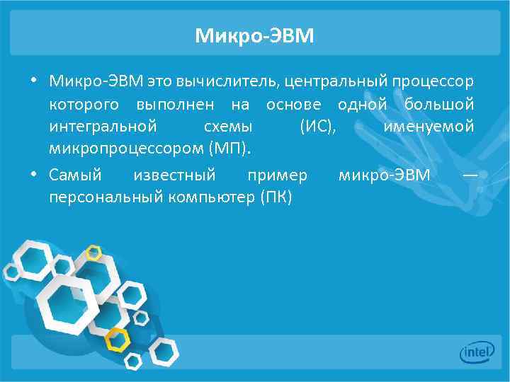 Микро-ЭВМ • Микро-ЭВМ это вычислитель, центральный процессор которого выполнен на основе одной большой интегральной