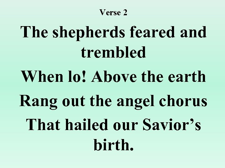 Verse 2 The shepherds feared and trembled When lo! Above the earth Rang out