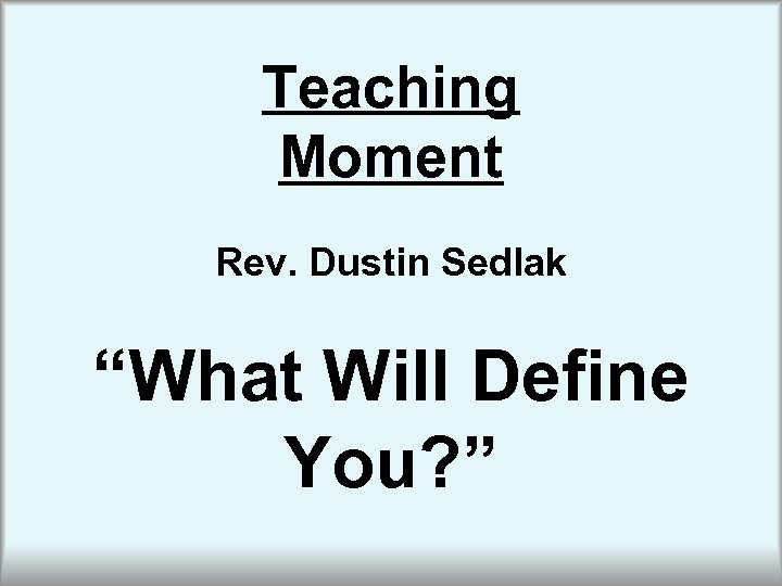 Teaching Moment Rev. Dustin Sedlak “What Will Define You? ” 