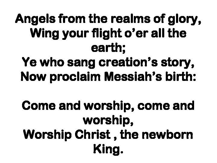 Angels from the realms of glory, Wing your flight o’er all the earth; Ye