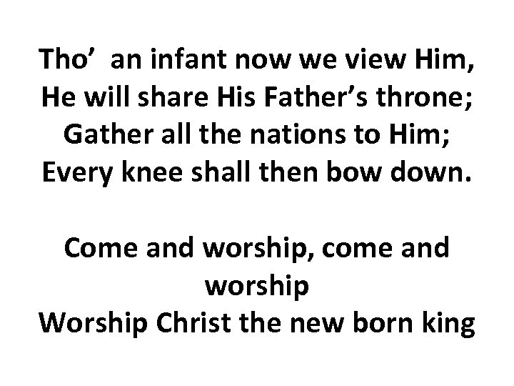 Tho’ an infant now we view Him, He will share His Father’s throne; Gather