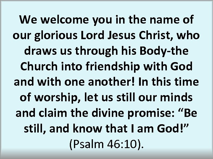 We welcome you in the name of our glorious Lord Jesus Christ, who draws