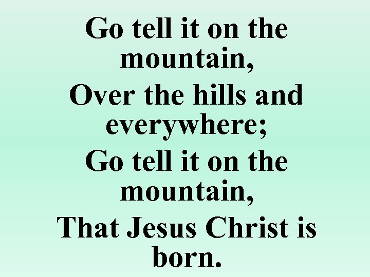 Go tell it on the mountain, Over the hills and everywhere; Go tell it
