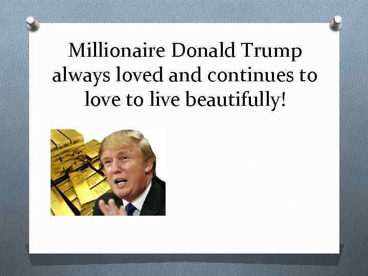 Millionaire Donald Trump always loved and continues to love to live beautifully! 