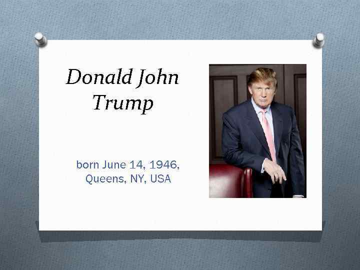 Donald John Trump born June 14, 1946, Queens, NY, USA 