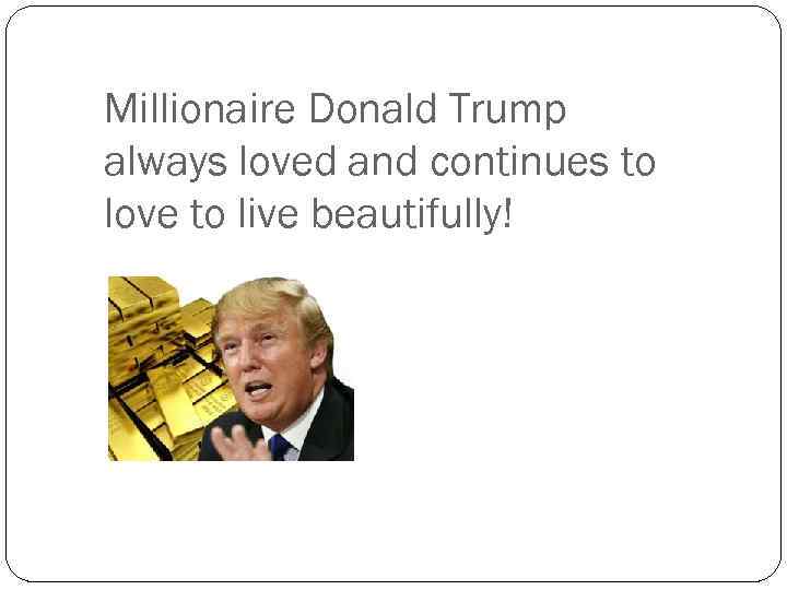 Millionaire Donald Trump always loved and continues to love to live beautifully! 