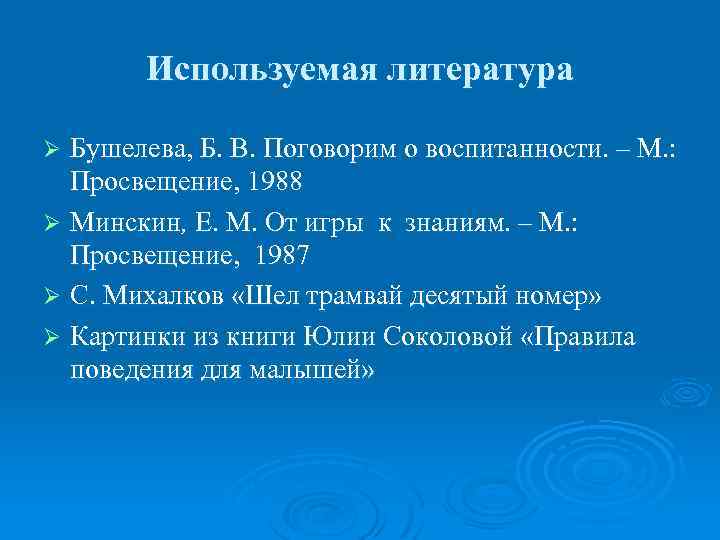 Используемая литература Бушелева, Б. В. Поговорим о воспитанности. – М. : Просвещение, 1988 Ø