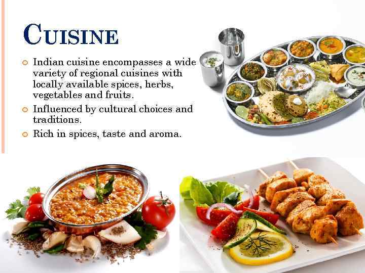 CUISINE Indian cuisine encompasses a wide variety of regional cuisines with locally available spices,