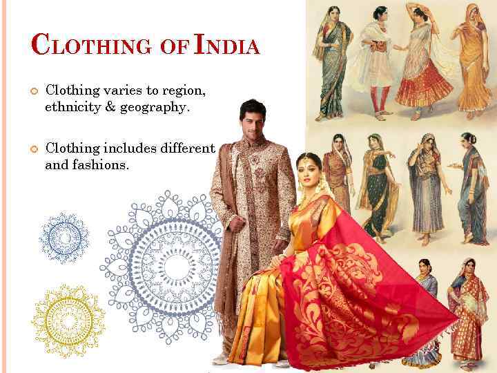 CLOTHING OF INDIA Clothing varies to region, ethnicity & geography. Clothing includes different styles