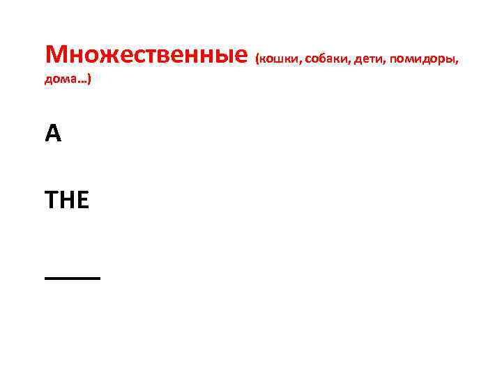 Множественные (кошки, собаки, дети, помидоры, дома…) A THE ____ 