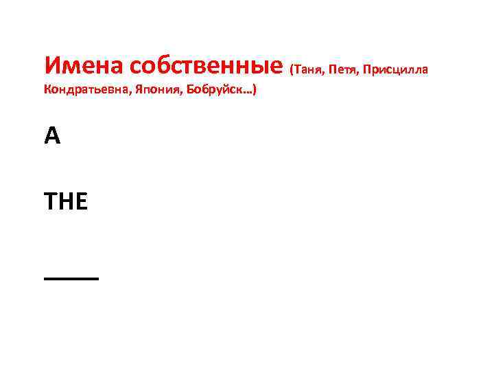 Имена собственные (Таня, Петя, Присцилла Кондратьевна, Япония, Бобруйск…) A THE ____ 