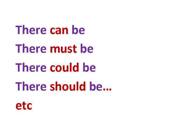 There can be There must be There could be There should be… etc 