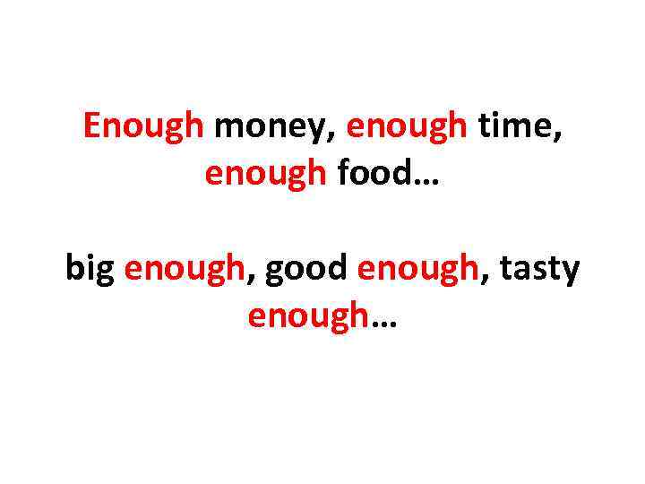 Enough money, enough time, enough food… big enough, good enough, tasty enough… 
