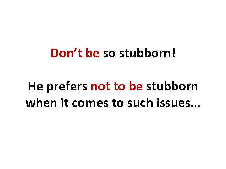 Don’t be so stubborn! He prefers not to be stubborn when it comes to