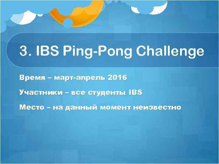 3. IBS Ping-Pong Challenge Время – март-апрель 2016 Участники – все студенты IBS Место