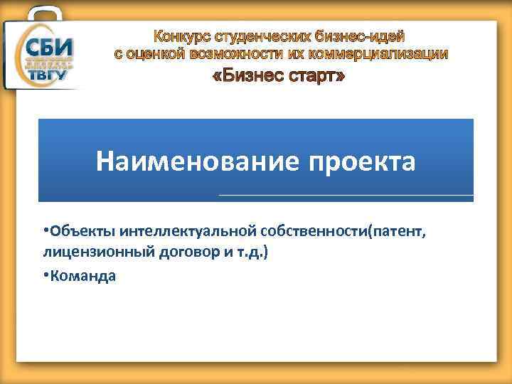 Наименование проекта • Объекты интеллектуальной собственности(патент, лицензионный договор и т. д. ) • Команда