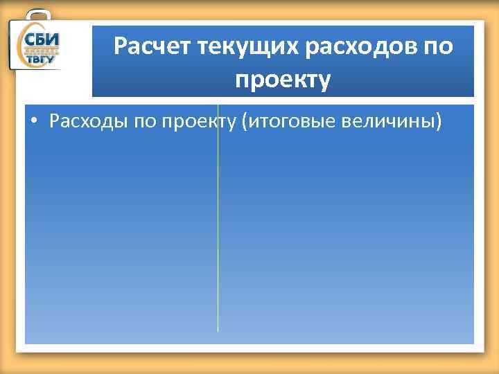 Расчет текущих расходов по проекту • Расходы по проекту (итоговые величины) 