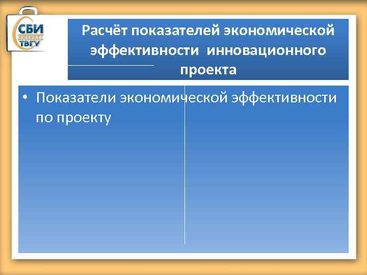 Расчёт показателей экономической эффективности инновационного проекта • Показатели экономической эффективности по проекту 
