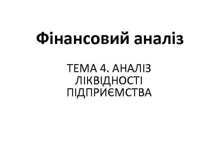 Фінансовий аналіз ТЕМА 4. АНАЛІЗ ЛІКВІДНОСТІ ПІДПРИЄМСТВА 