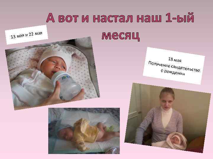 13 мая и 22 мая А вот и настал наш 1 -ый месяц 18